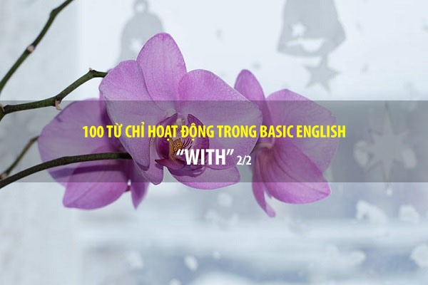 BASIC ENGLISH - 100 từ chỉ sự hoạt động - WITH (P2/2)